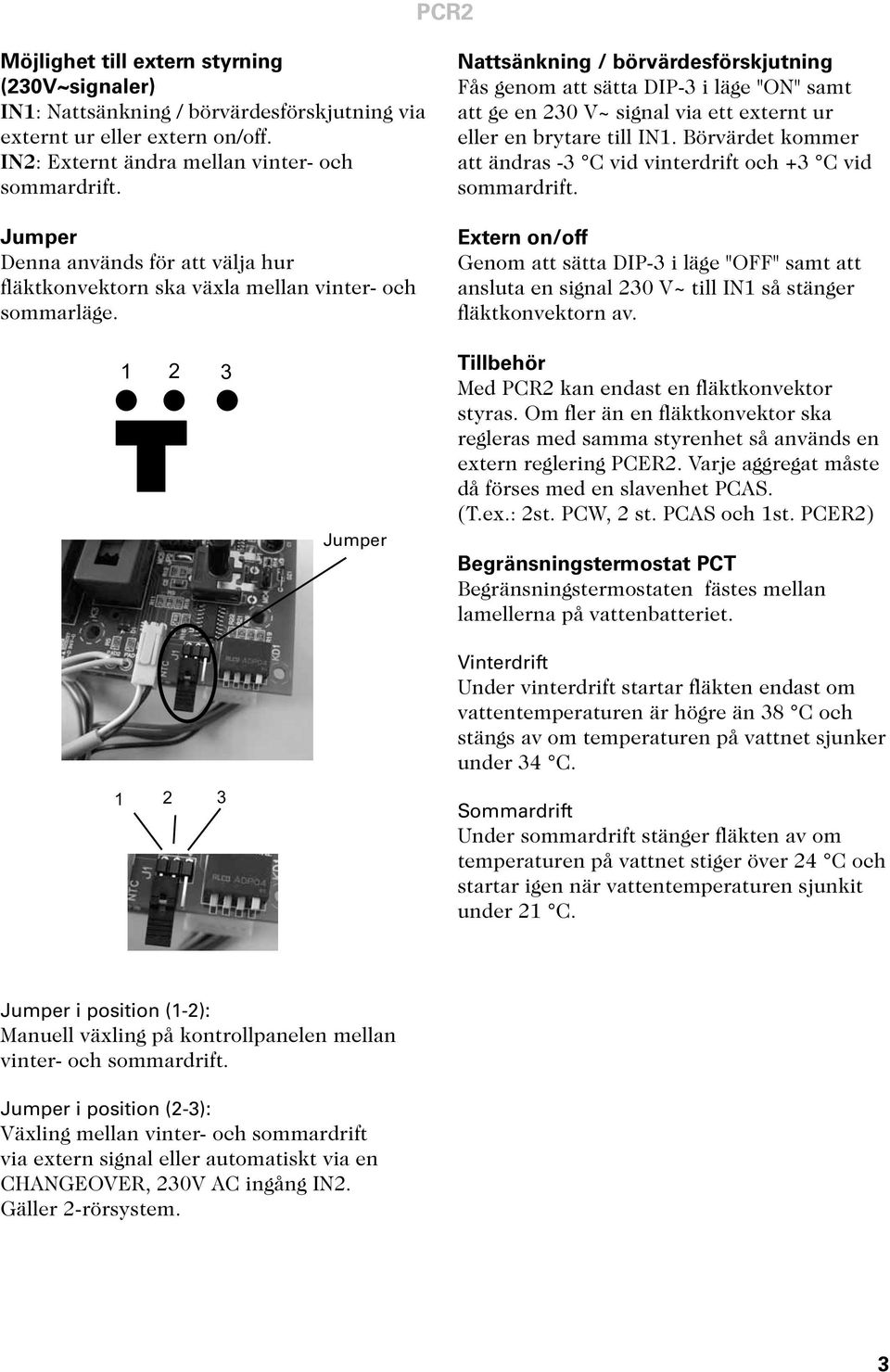 Nattsänkning / börvärdesförskjutning Fås genom att sätta DIP-3 i läge "ON" samt att ge en 230 V~ signal via ett externt ur eller en brytare till IN1.