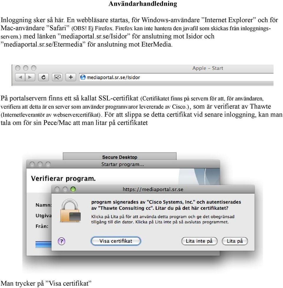 På portalservern finns ett så kallat SSL-certifikat (Certifikatet finns på servern för att, för användaren, verifiera att detta är en server som använder programvaror levererade av Cisco.