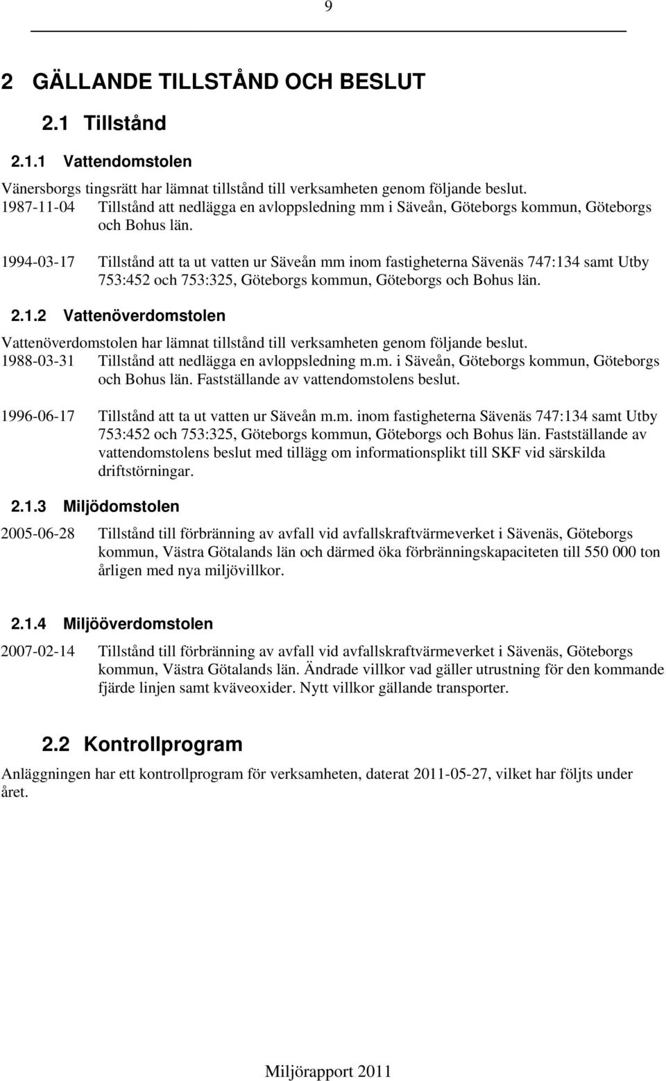 1994-03-17 Tillstånd att ta ut vatten ur Säveån mm inom fastigheterna Sävenäs 747:134 samt Utby 753:452 och 753:325, Göteborgs kommun, Göteborgs och Bohus län. 2.1.2 Vattenöverdomstolen Vattenöverdomstolen har lämnat tillstånd till verksamheten genom följande beslut.