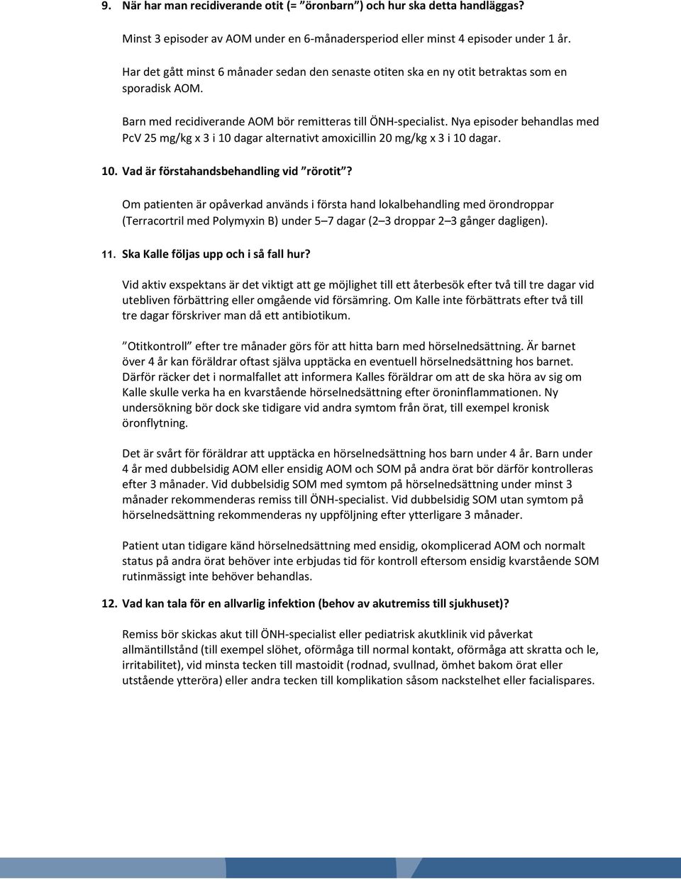 Nya episoder behandlas med PcV 25 mg/kg x 3 i 10 dagar alternativt amoxicillin 20 mg/kg x 3 i 10 dagar. 10. Vad är förstahandsbehandling vid rörotit?