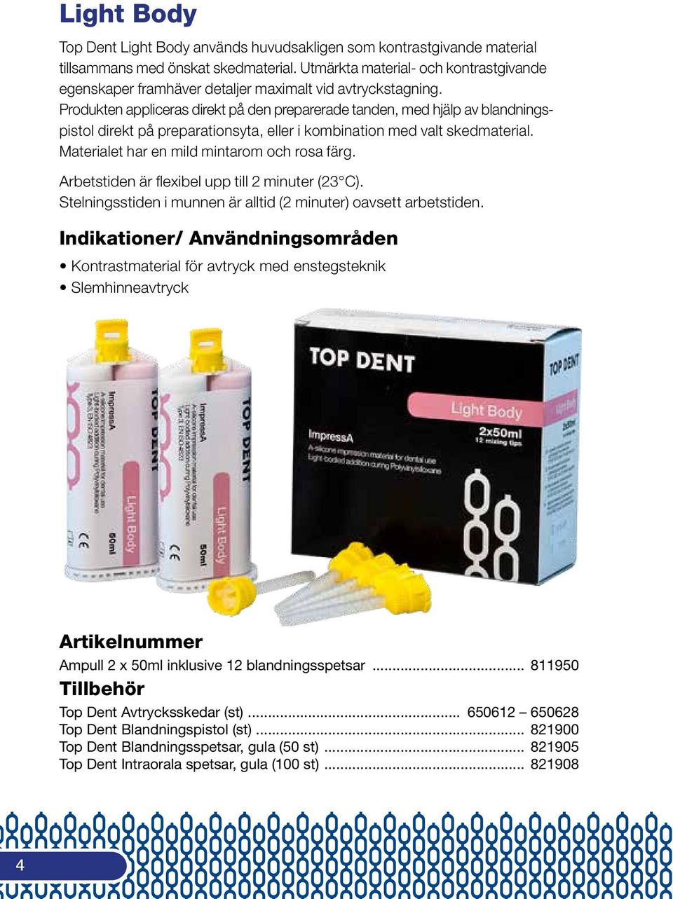 Produkten appliceras direkt på den preparerade tanden, med hjälp av blandningspistol direkt på preparationsyta, eller i kombination med valt skedmaterial.