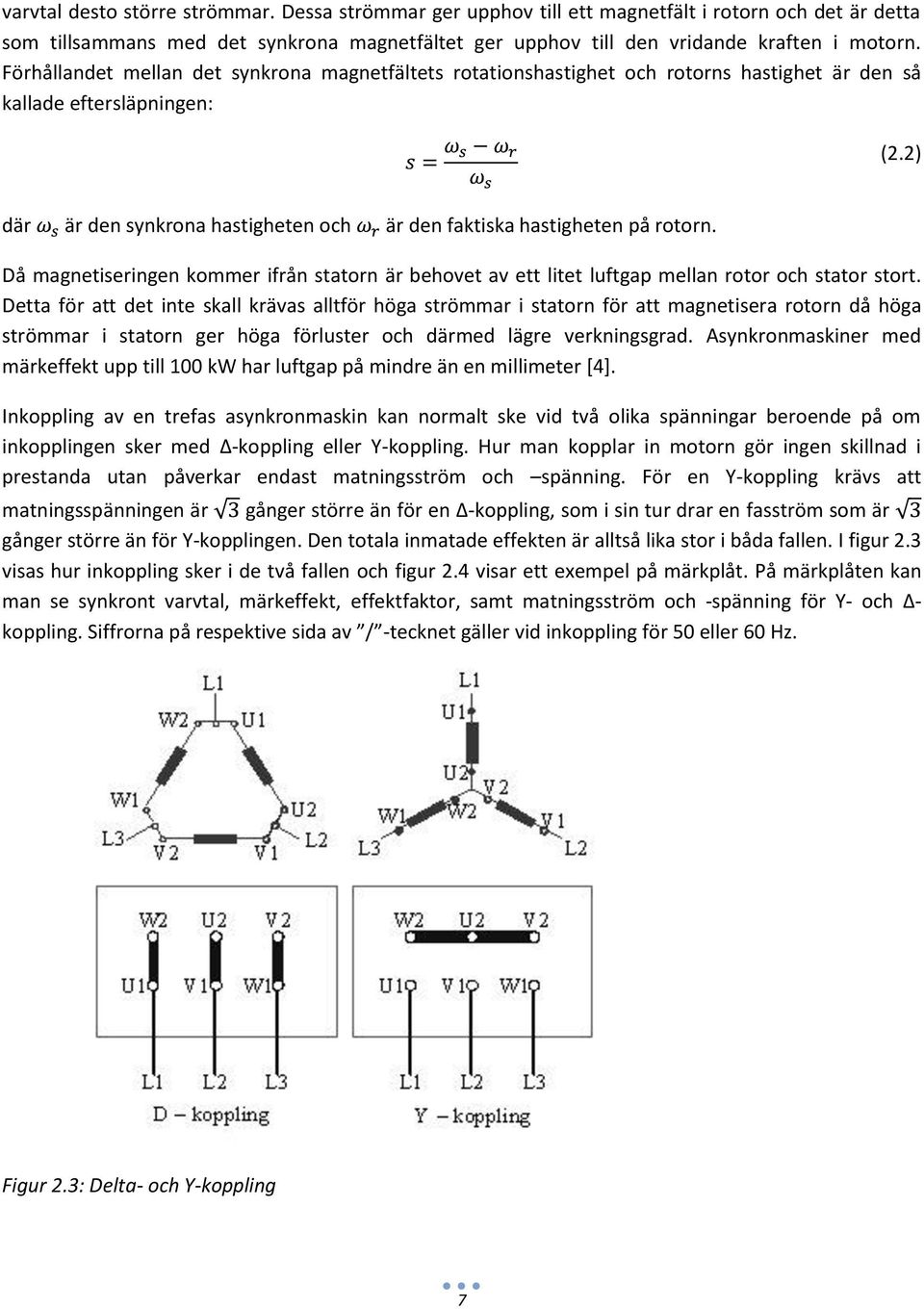 2) där är den synkrona hastigheten och är den faktiska hastigheten på rotorn. Då magnetiseringen kommer ifrån statorn är behovet av ett litet luftgap mellan rotor och stator stort.