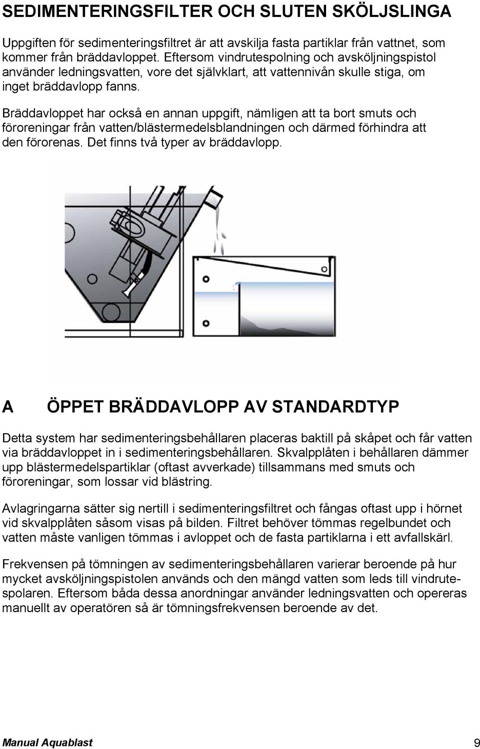 Bräddavloppet har också en annan uppgift, nämligen att ta bort smuts och föroreningar från vatten/blästermedelsblandningen och därmed förhindra att den förorenas. Det finns två typer av bräddavlopp.