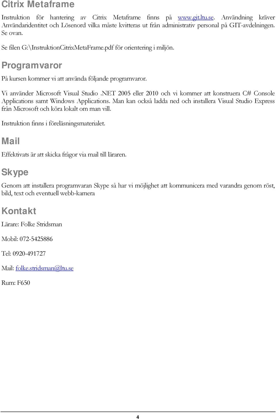 Programvaror På kursen kommer vi att använda följande programvaror. Vi använder Microsoft Visual Studio.