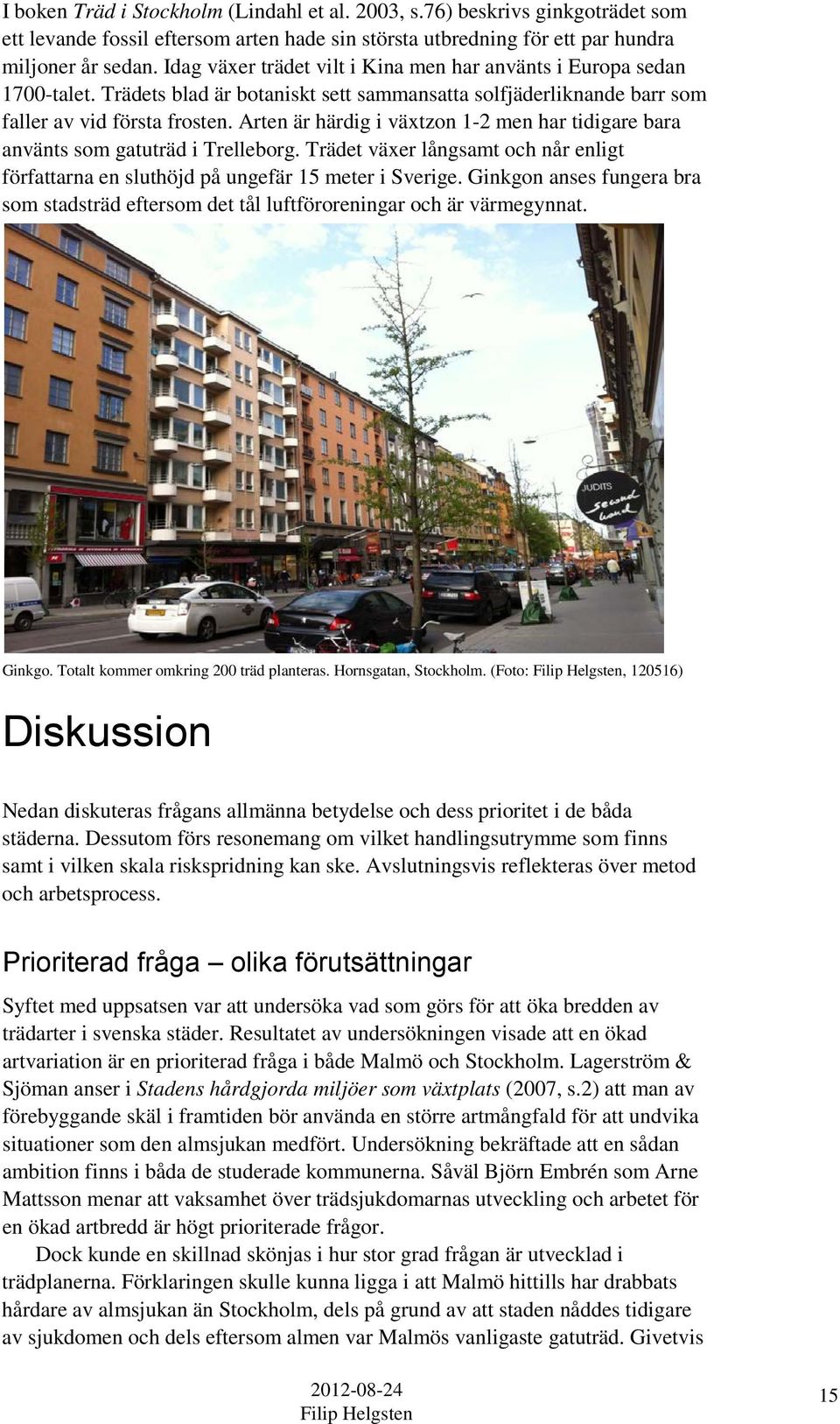 Arten är härdig i växtzon 1-2 men har tidigare bara använts som gatuträd i Trelleborg. Trädet växer långsamt och når enligt författarna en sluthöjd på ungefär 15 meter i Sverige.