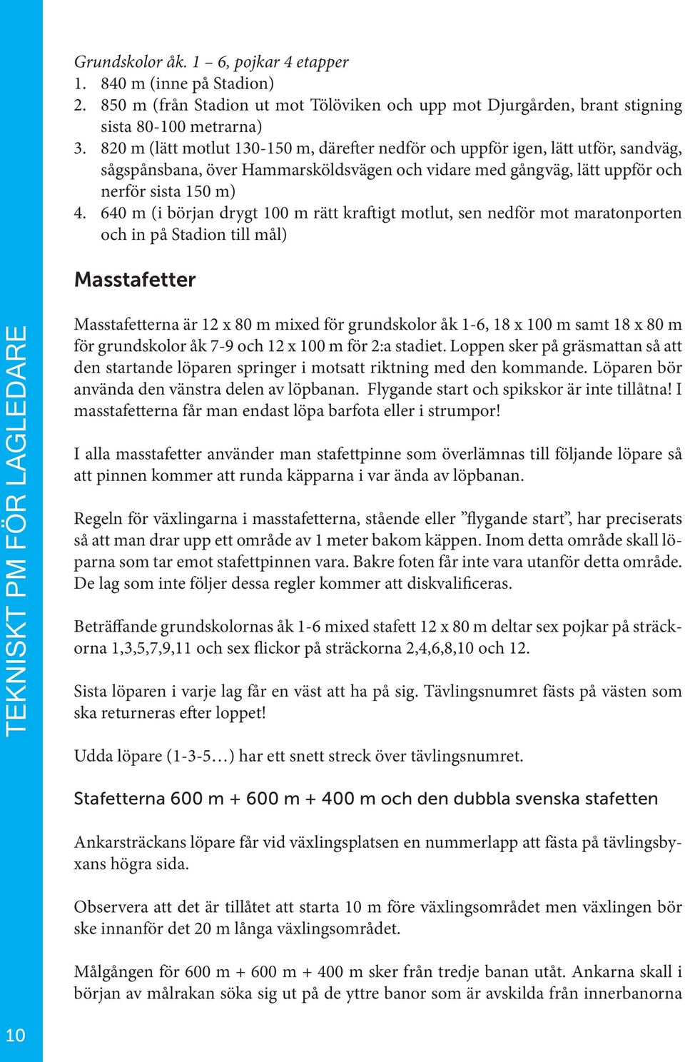 640 m (i början drygt 100 m rätt kraftigt motlut, sen nedför mot maratonporten och in på Stadion till mål) Masstafetter TEKNISKT PM FÖR LAGLEDARE Masstafetterna är 12 x 80 m mixed för grundskolor åk