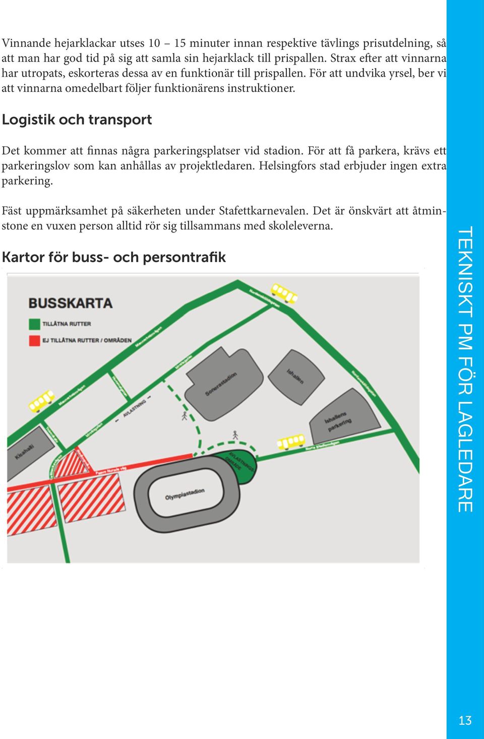 Logistik och transport Det kommer att finnas några parkeringsplatser vid stadion. För att få parkera, krävs ett parkeringslov som kan anhållas av projektledaren.