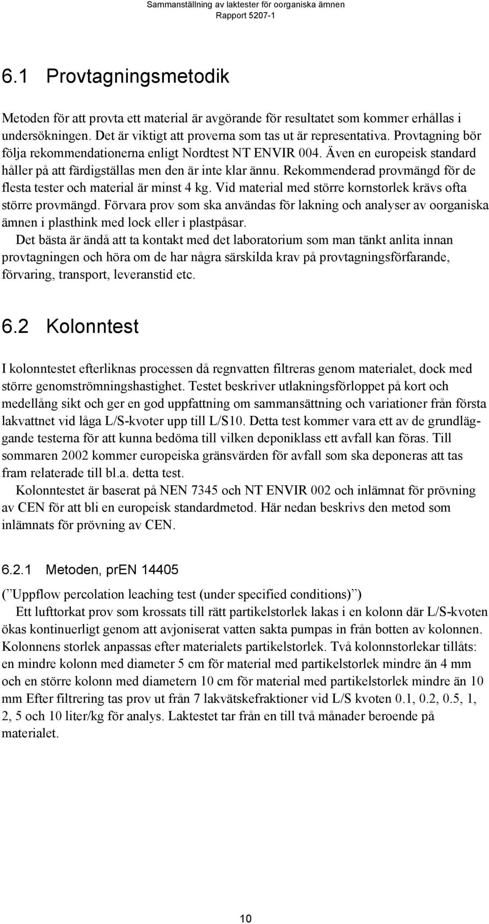 Rekommenderad provmängd för de flesta tester och material är minst 4 kg. Vid material med större kornstorlek krävs ofta större provmängd.