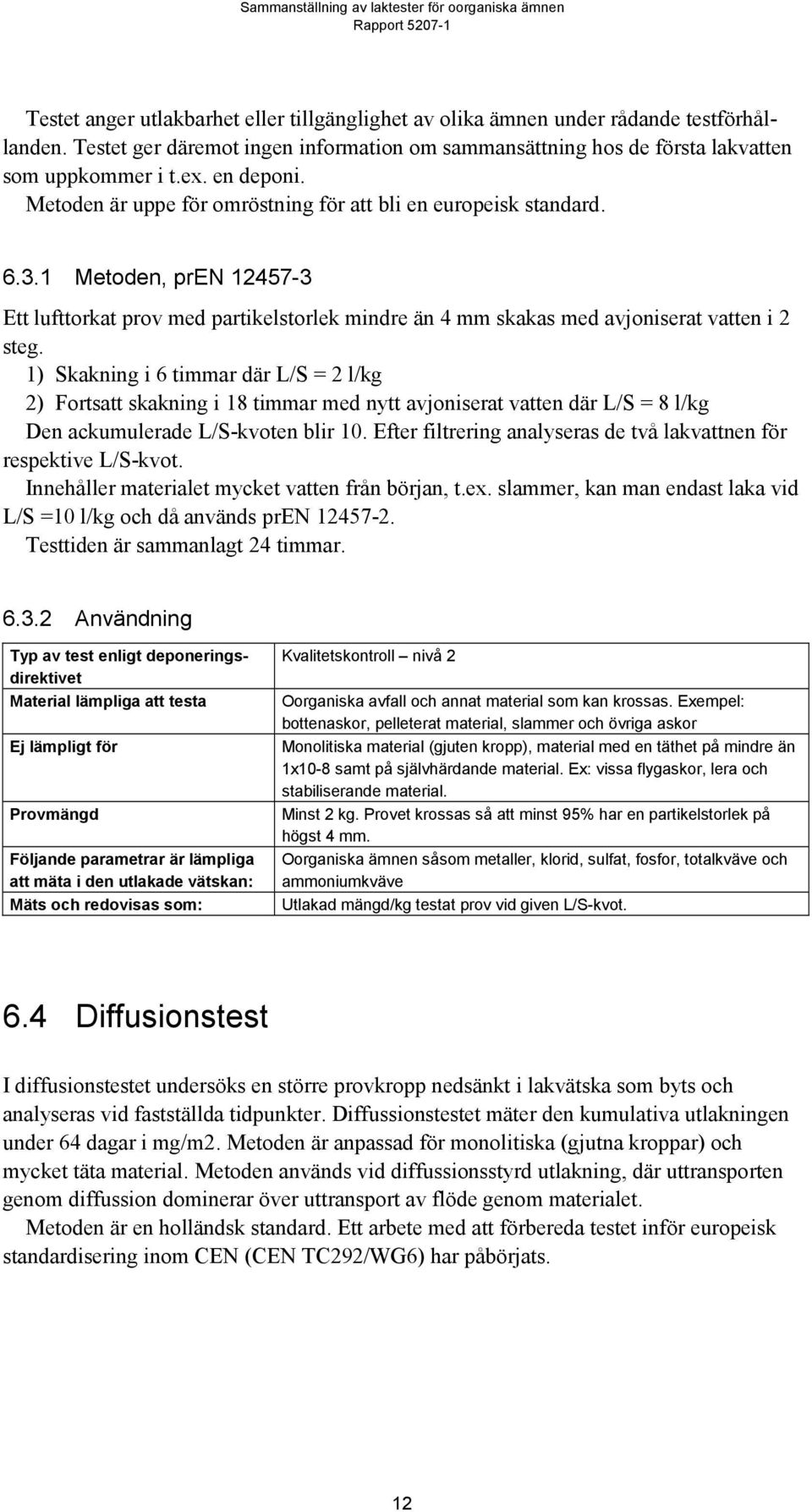 1) Skakning i 6 timmar där L/S = 2 l/kg 2) Fortsatt skakning i 18 timmar med nytt avjoniserat vatten där L/S = 8 l/kg Den ackumulerade L/S-kvoten blir 10.