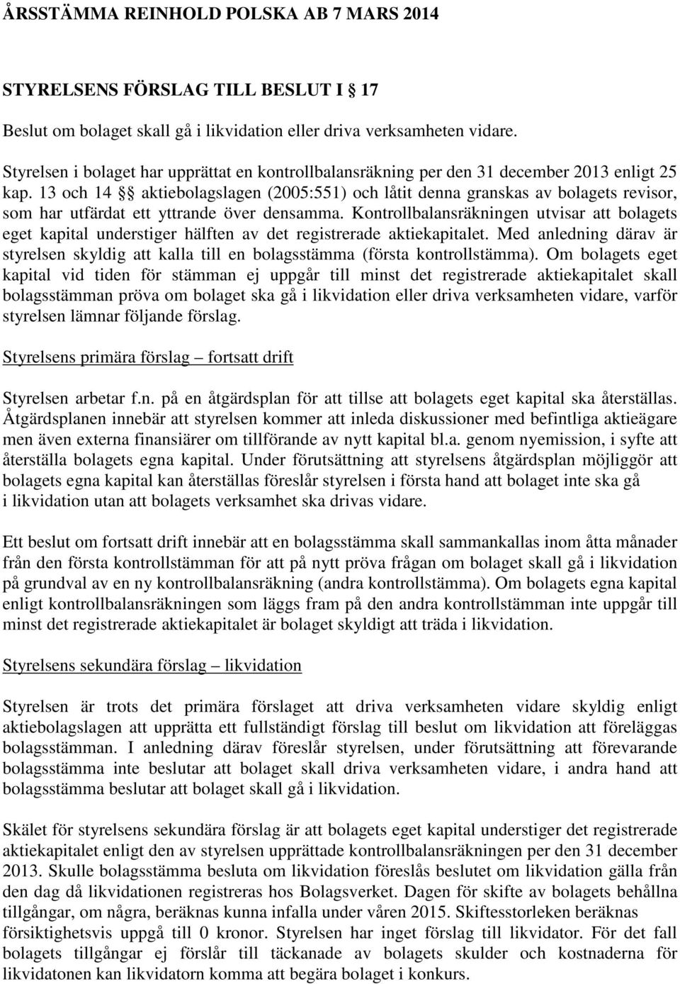 13 och 14 aktiebolagslagen (2005:551) och låtit denna granskas av bolagets revisor, som har utfärdat ett yttrande över densamma.