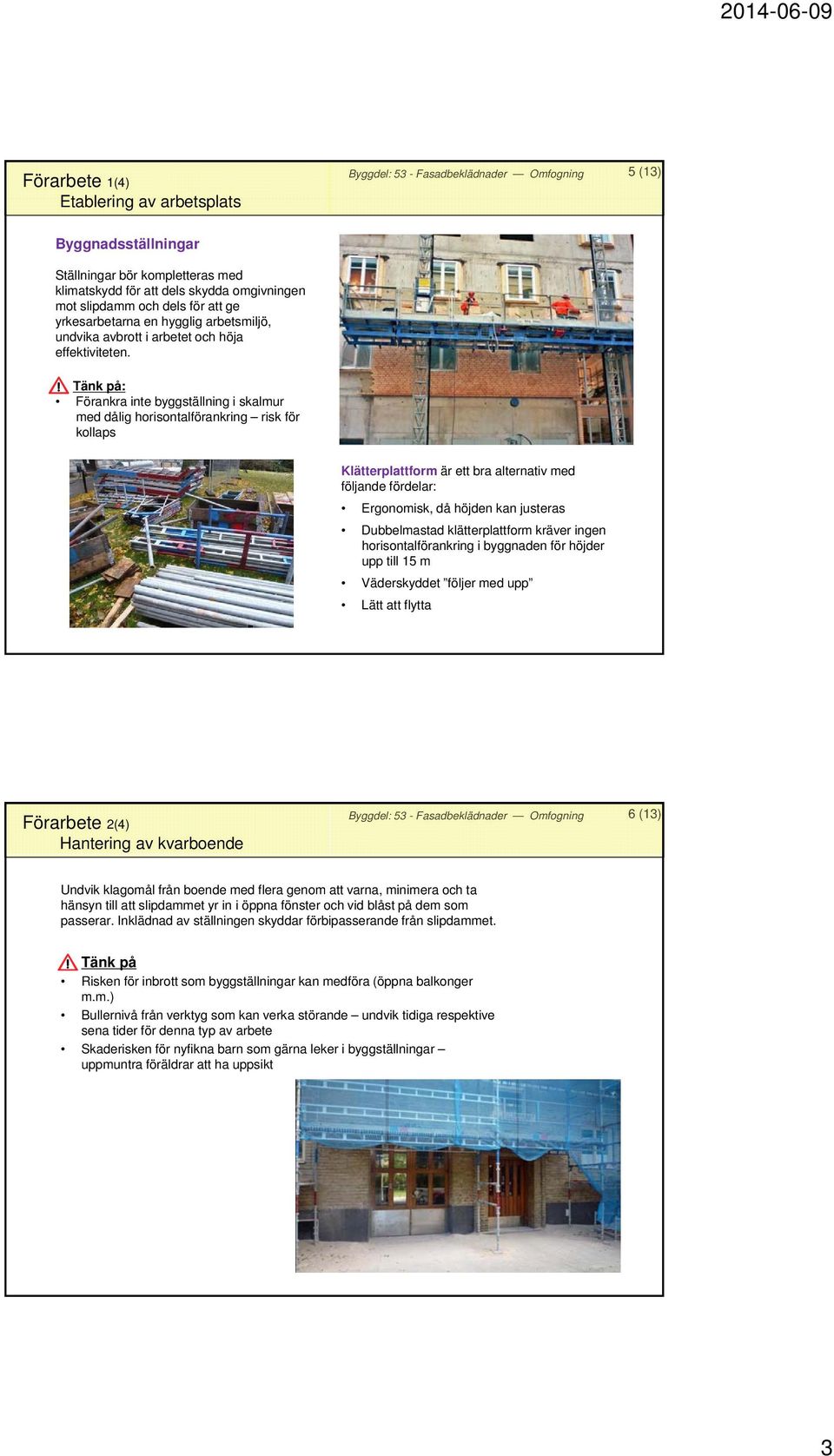 Tänk på: Förankra inte byggställning i skalmur med dålig horisontalförankring risk för kollaps Klätterplattform är ett bra alternativ med följande fördelar: Ergonomisk, då höjden kan justeras