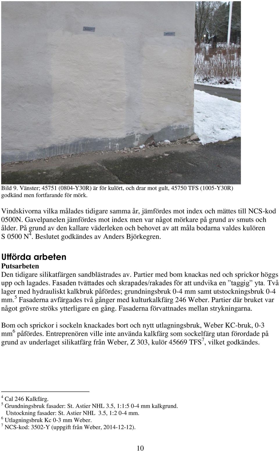 På grund av den kallare väderleken och behovet av att måla bodarna valdes kulören S 0500 N 4. Beslutet godkändes av Anders Björkegren.