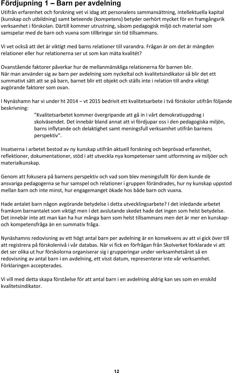 Vi vet också att det är viktigt med barns relationer till varandra. Frågan är om det är mängden relationer eller hur relationerna ser ut som kan mäta kvalitét?