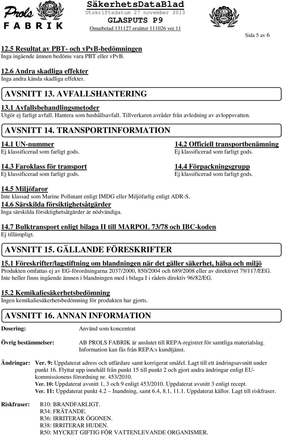 2 Officiell transportbenämning 14.3 Faroklass för transport 14.4 Förpackningsgrupp 14.5 Miljöfaror Inte klassad som Marine Pollutant enligt IMDG eller Miljöfarlig enligt ADR-S. 14.6 Särskilda försiktighetsåtgärder Inga särskilda försiktighetsåtgärder är nödvändiga.