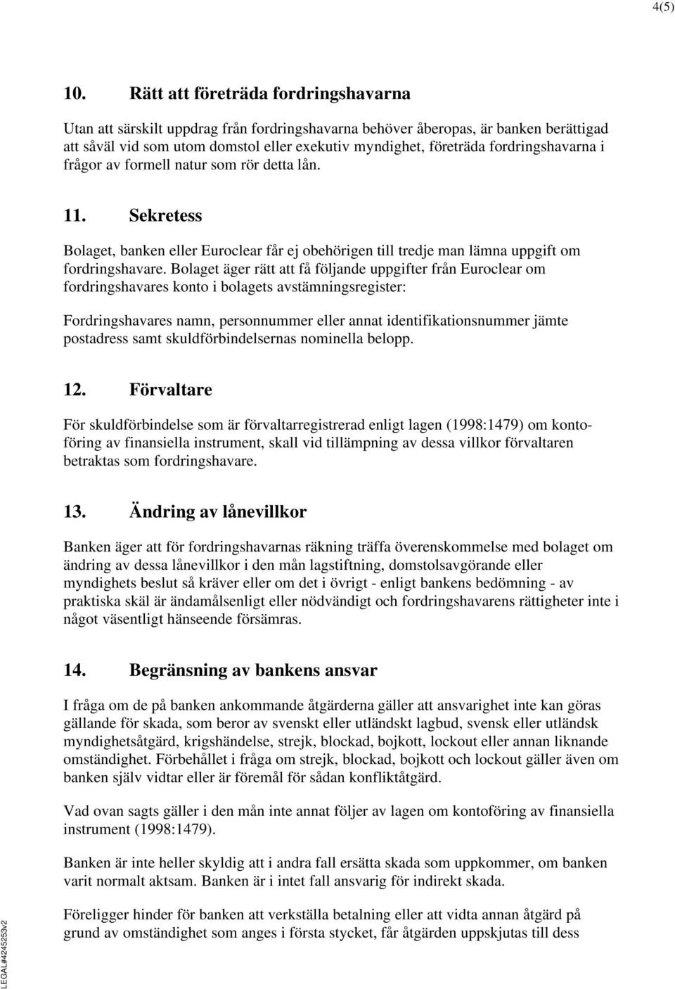 fordringshavarna i frågor av formell natur som rör detta lån. 11. Sekretess Bolaget, banken eller Euroclear får ej obehörigen till tredje man lämna uppgift om fordringshavare.