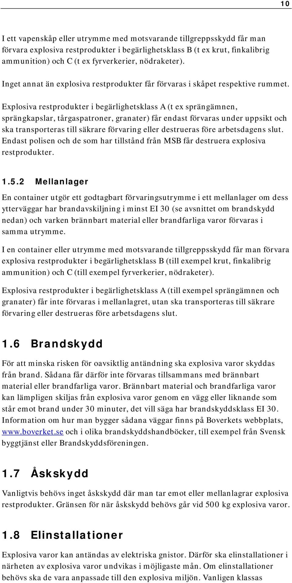 Explosiva restprodukter i begärlighetsklass A (t ex sprängämnen, sprängkapslar, tårgaspatroner, granater) får endast förvaras under uppsikt och ska transporteras till säkrare förvaring eller