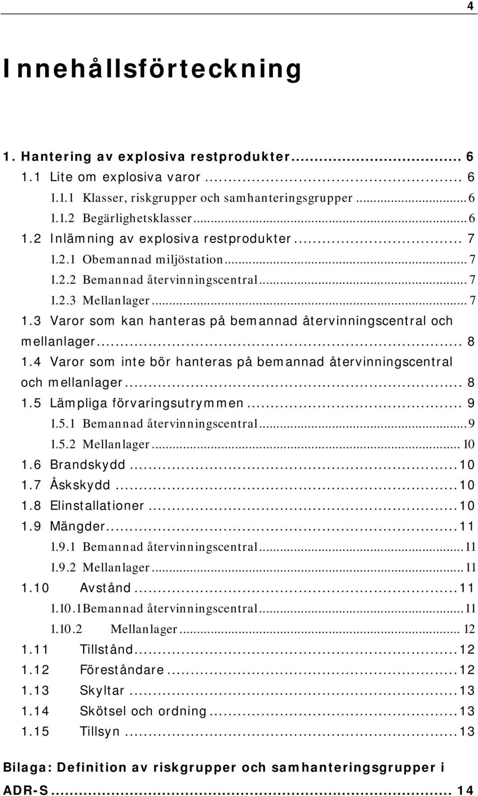 4 Varor som inte bör hanteras på bemannad återvinningscentral och mellanlager... 8 1.5 Lämpliga förvaringsutrymmen... 9 1.5.1 Bemannad återvinningscentral...9 1.5.2 Mellanlager... 10 1.6 Brandskydd.