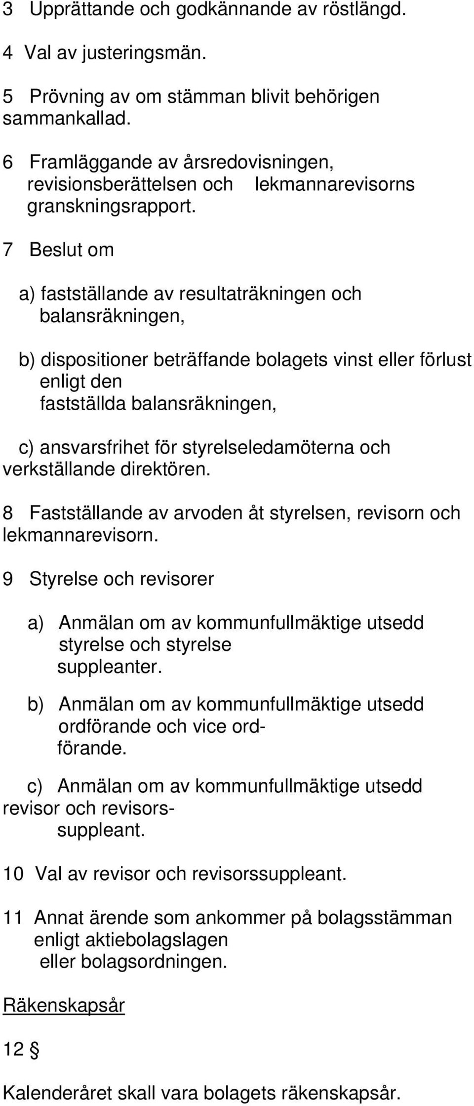 7 Beslut om a) fastställande av resultaträkningen och balansräkningen, b) dispositioner beträffande bolagets vinst eller förlust enligt den fastställda balansräkningen, c) ansvarsfrihet för