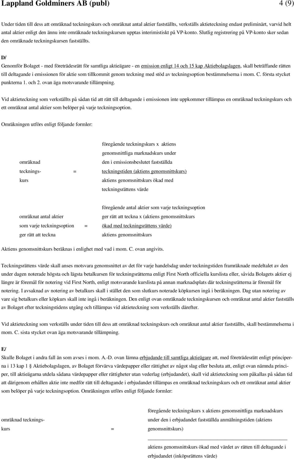 D/ Genomför Bolaget - med företrädesrätt för samtliga aktieägare - en emission enligt 14 och 15 kap Aktiebolagslagen, skall beträffande rätten till deltagande i emissionen för aktie som tillkommit