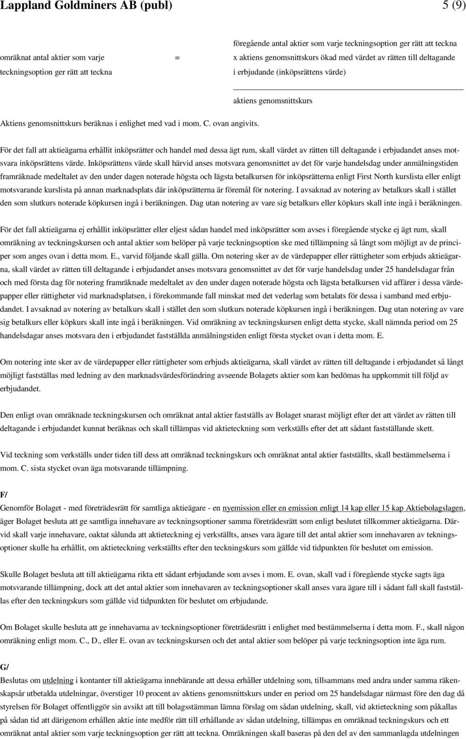 För det fall att aktieägarna erhållit inköpsrätter och handel med dessa ägt rum, skall värdet av rätten till deltagande i erbjudandet anses motsvara inköpsrättens värde.