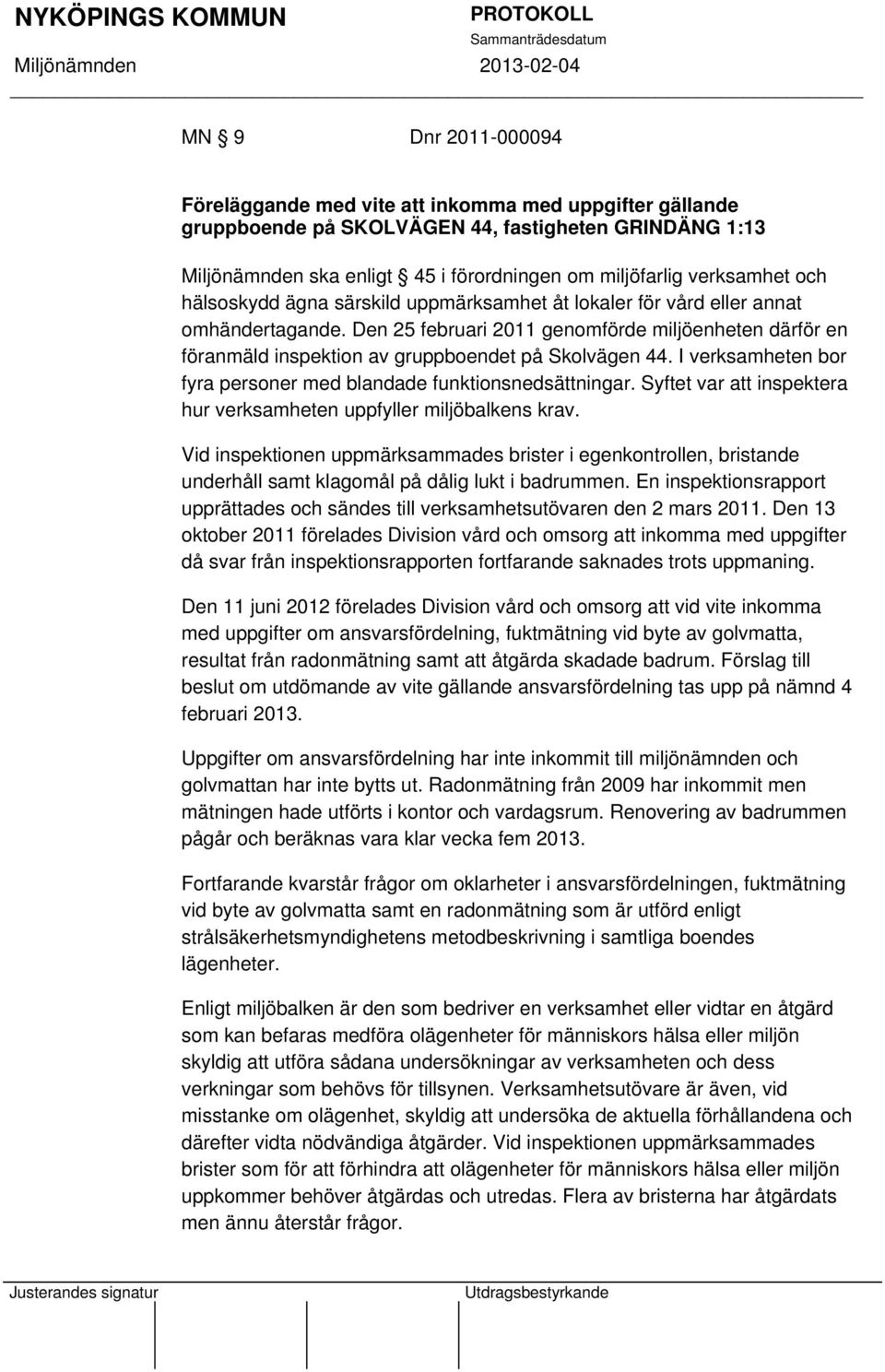 Den 25 februari 2011 genomförde miljöenheten därför en föranmäld inspektion av gruppboendet på Skolvägen 44. I verksamheten bor fyra personer med blandade funktionsnedsättningar.