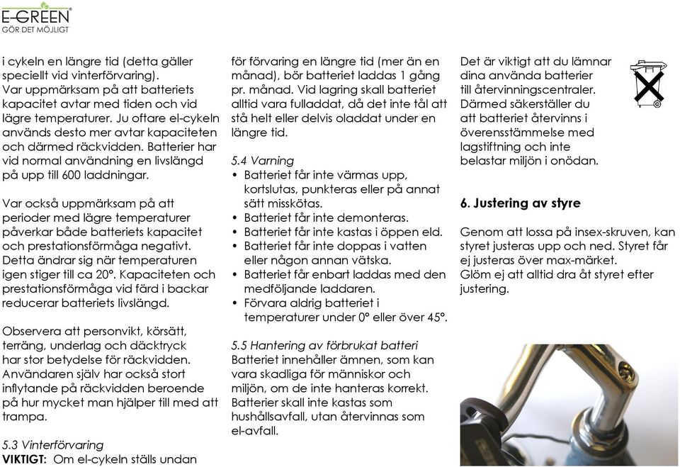 Var också uppmärksam på att perioder med lägre temperaturer påverkar både batteriets kapacitet och prestationsförmåga negativt. Detta ändrar sig när temperaturen igen stiger till ca 20º.