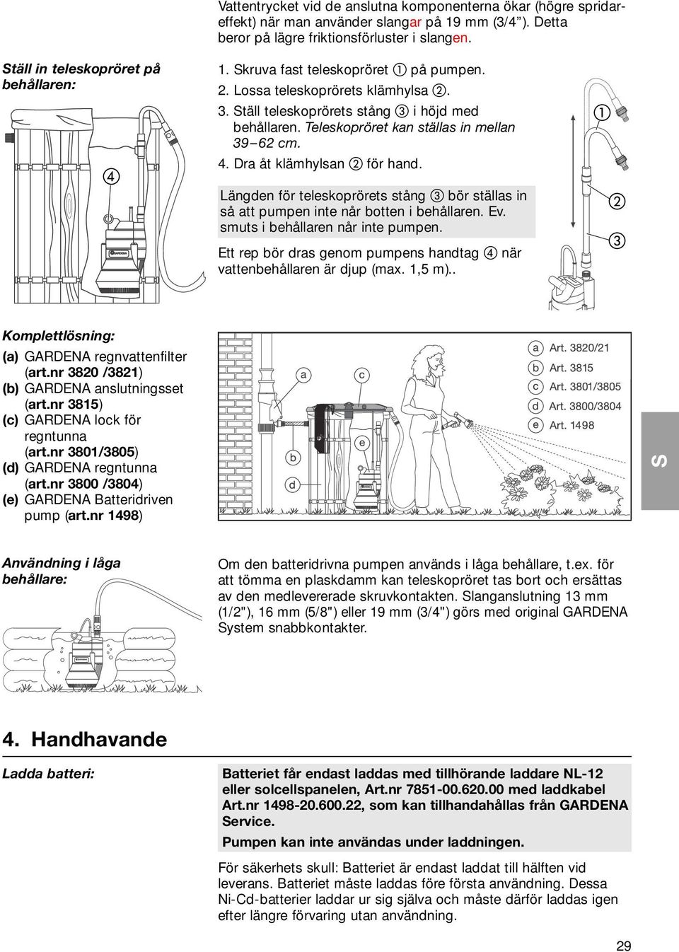 Teleskopröret kan ställas in mellan 39 62 cm. 4. Dra åt klämhylsan för hand. Längden för teleskoprörets stång bör ställas in så att pumpen inte når botten i behållaren. Ev.