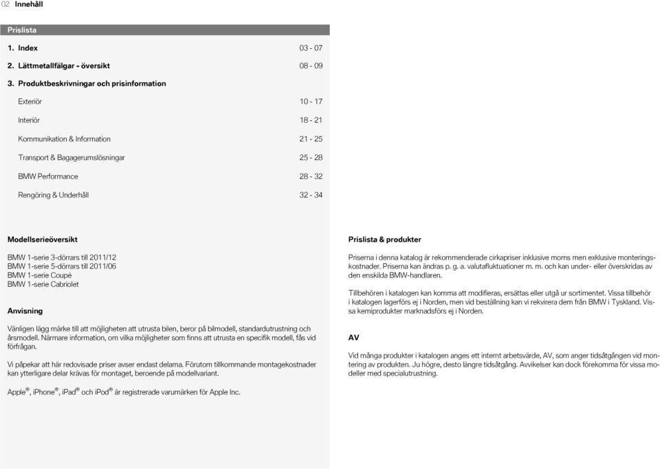 Performance 28-32 Rengöring & Underhåll 32-34 Modellserieöversikt BMW 1-serie 3-dörrars till 2011/12 BMW 1-serie 5-dörrars till 2011/06 BMW 1-serie Coupé BMW 1-serie Cabriolet Anvisning Vänligen lägg