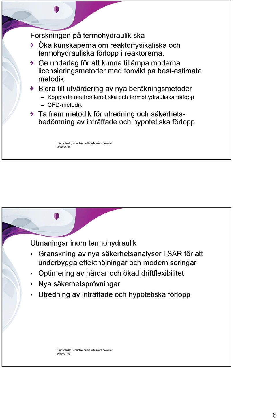 neutronkinetiska och termohydrauliska förlopp CFD-metodik Ta fram metodik för utredning och säkerhetsbedömning av inträffade och hypotetiska förlopp Utmaningar inom