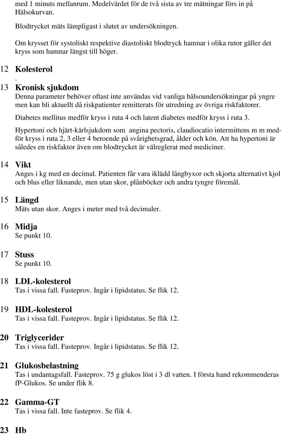 13 Kronisk sjukdom Denna parameter behöver oftast inte användas vid vanliga hälsoundersökningar på yngre men kan bli aktuellt då riskpatienter remitterats för utredning av övriga riskfaktorer.