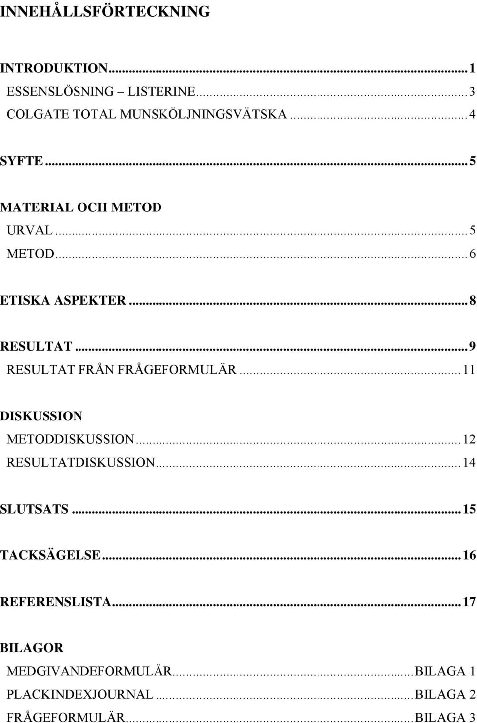 ..9 RESULTAT FRÅN FRÅGEFORMULÄR...11 DISKUSSION METODDISKUSSION...12 RESULTATDISKUSSION...14 SLUTSATS.