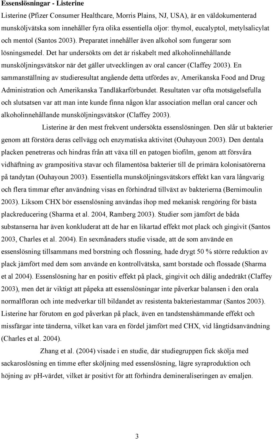 Det har undersökts om det är riskabelt med alkoholinnehållande munsköljningsvätskor när det gäller utvecklingen av oral cancer (Claffey 2003).