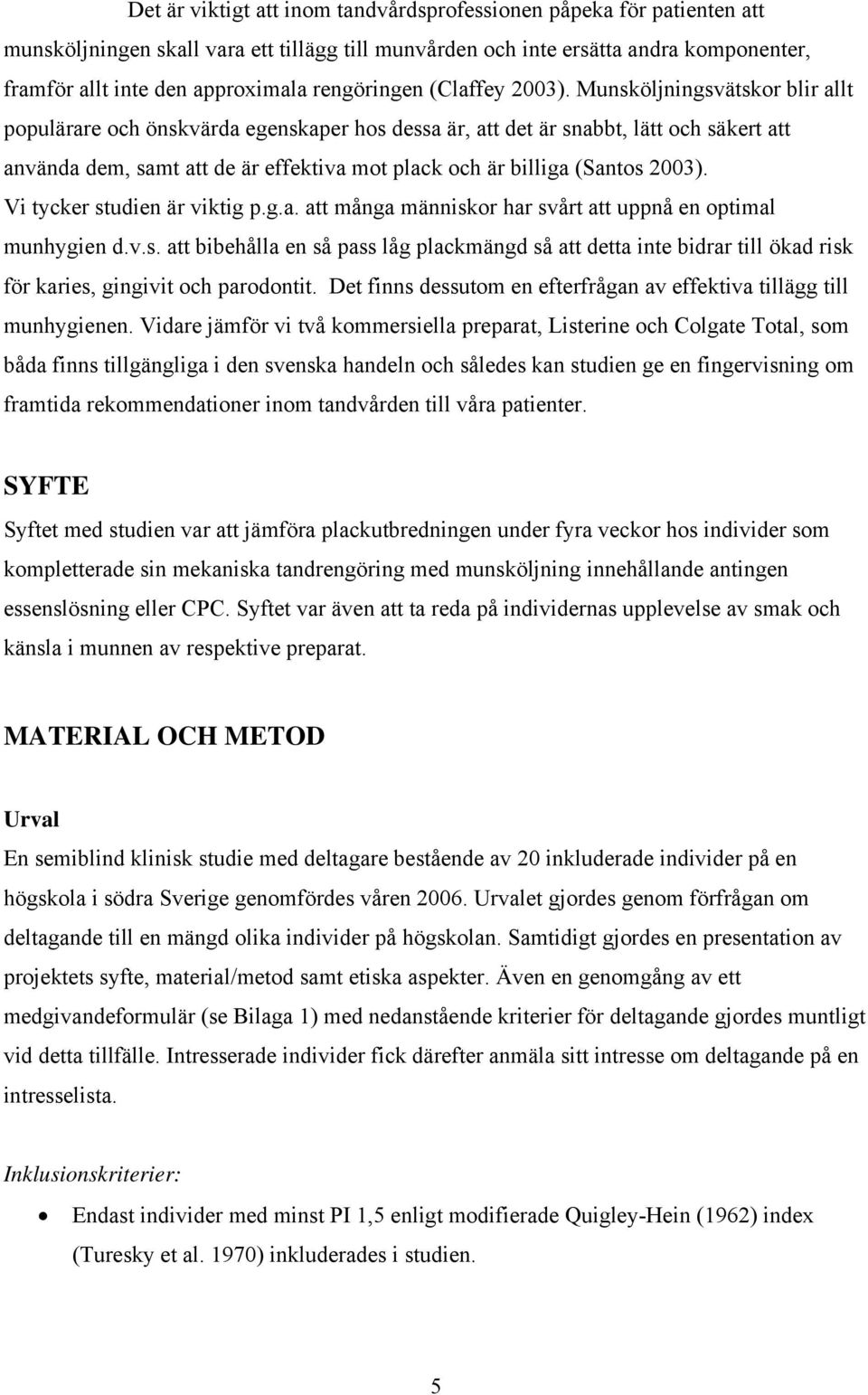 Munsköljningsvätskor blir allt populärare och önskvärda egenskaper hos dessa är, att det är snabbt, lätt och säkert att använda dem, samt att de är effektiva mot plack och är billiga (Santos 2003).