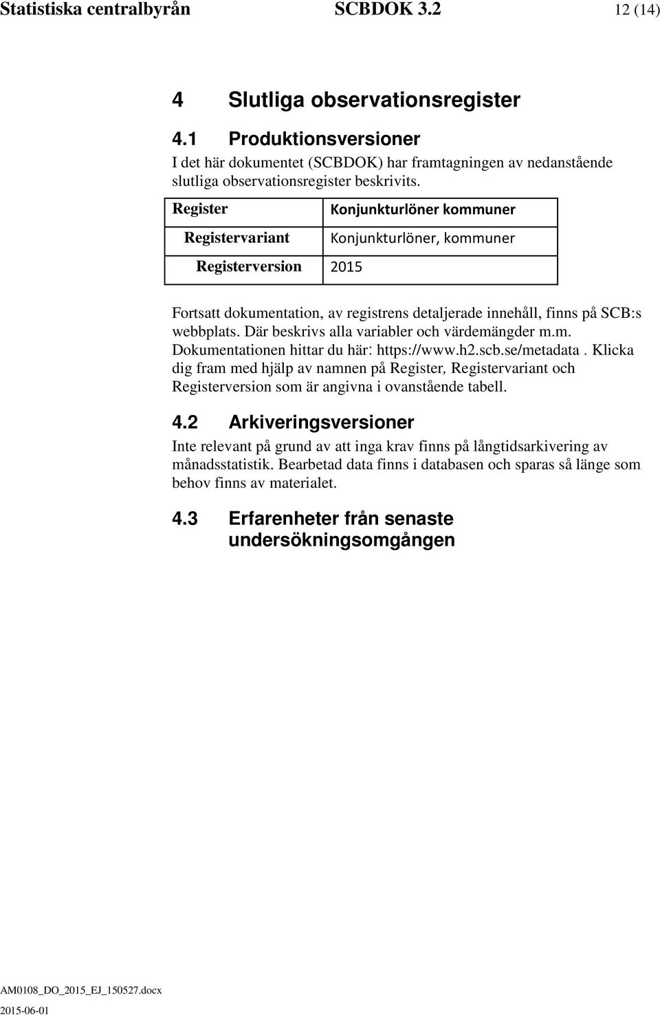 Register Registervariant Registerversion 2015 Konjunkturlöner kommuner Konjunkturlöner, kommuner Fortsatt dokumentation, av registrens detaljerade innehåll, finns på SCB:s webbplats.