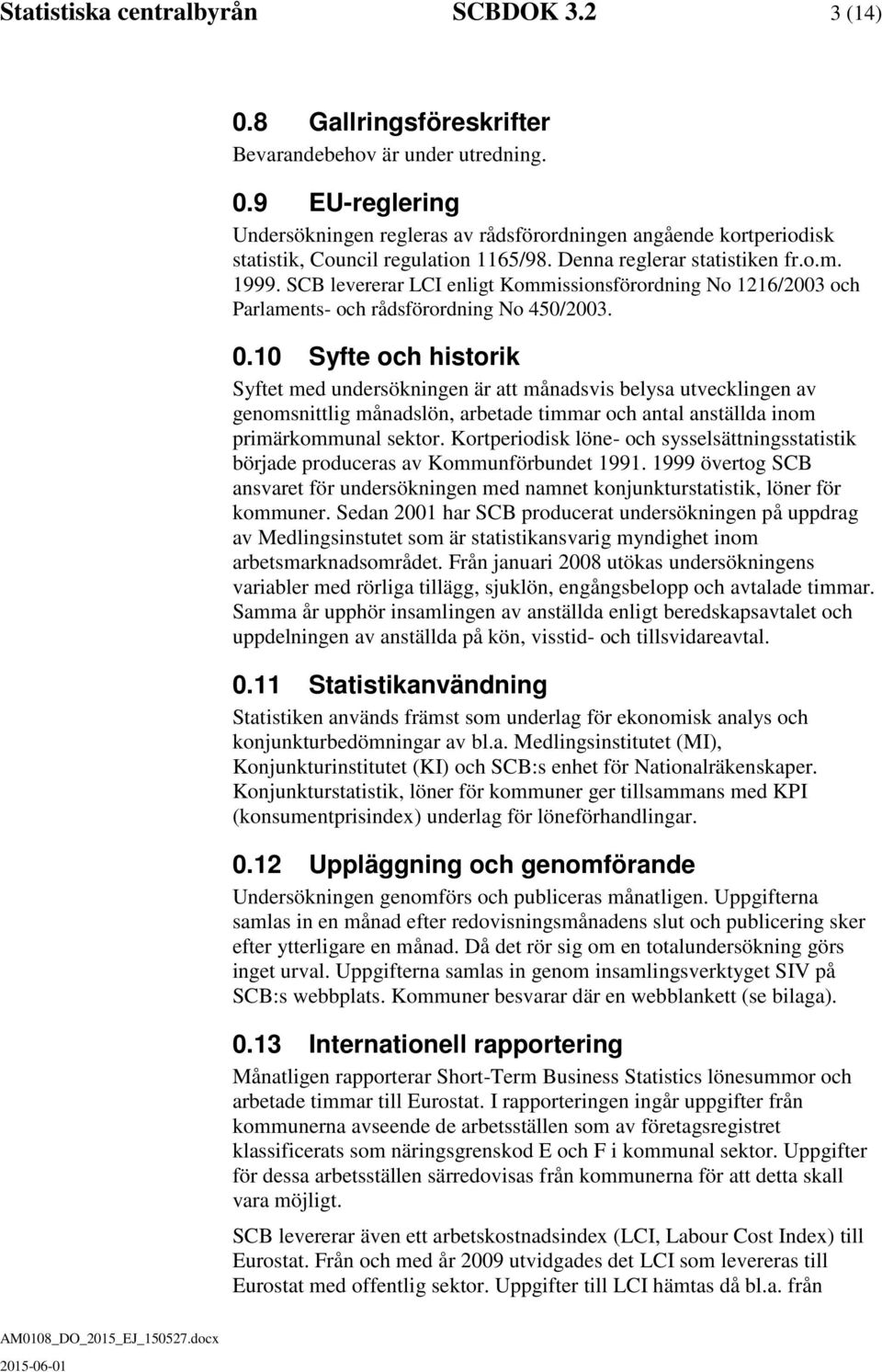 10 Syfte och historik Syftet med undersökningen är att månadsvis belysa utvecklingen av genomsnittlig månadslön, arbetade timmar och antal anställda inom primärkommunal sektor.