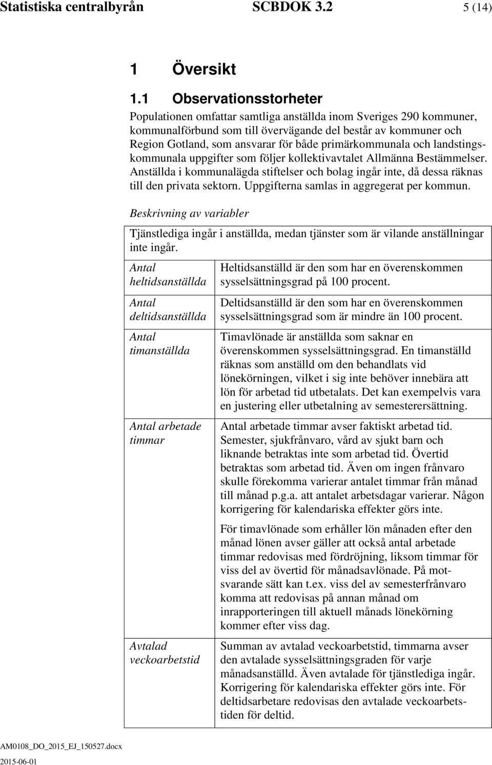 primärkommunala och landstingskommunala uppgifter som följer kollektivavtalet Allmänna Bestämmelser. Anställda i kommunalägda stiftelser och bolag ingår inte, då dessa räknas till den privata sektorn.