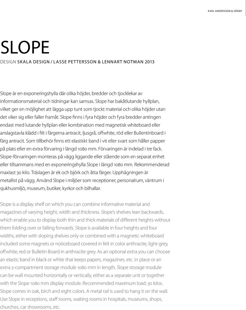 Slope finns i fyra höjder och fyra bredder antingen endast med lutande hyllplan eller kombination med magnetisk whiteboard eller anslagstavla klädd i filt i färgerna antracit, ljusgrå, offwhite, röd