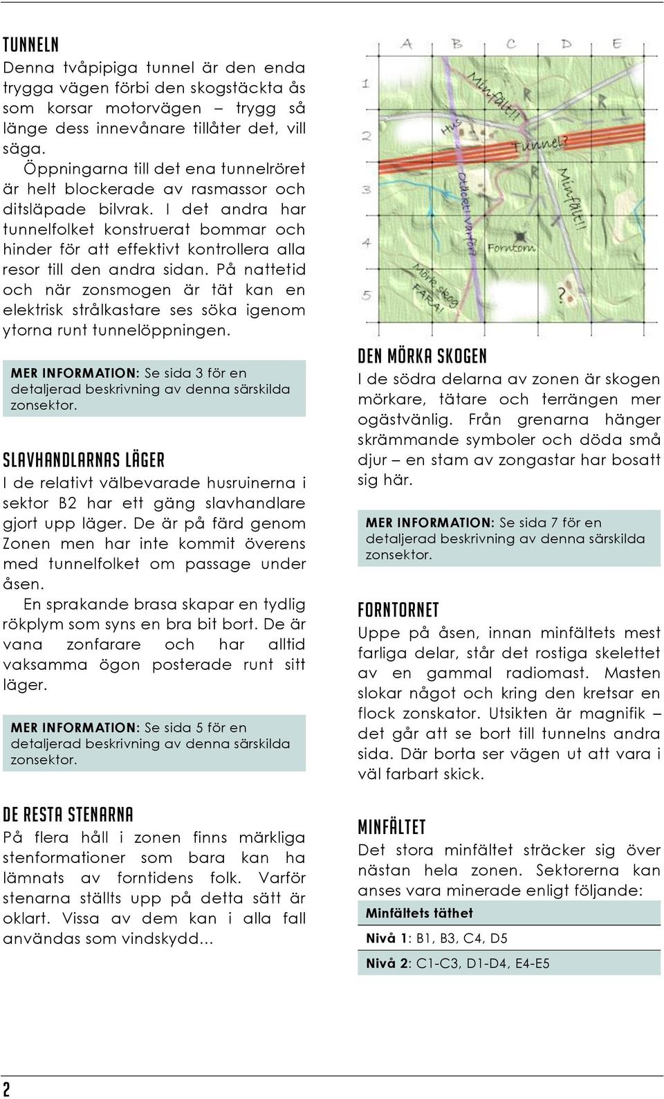 I det andra har tunnelfolket konstruerat bommar och hinder för att effektivt kontrollera alla resor till den andra sidan.