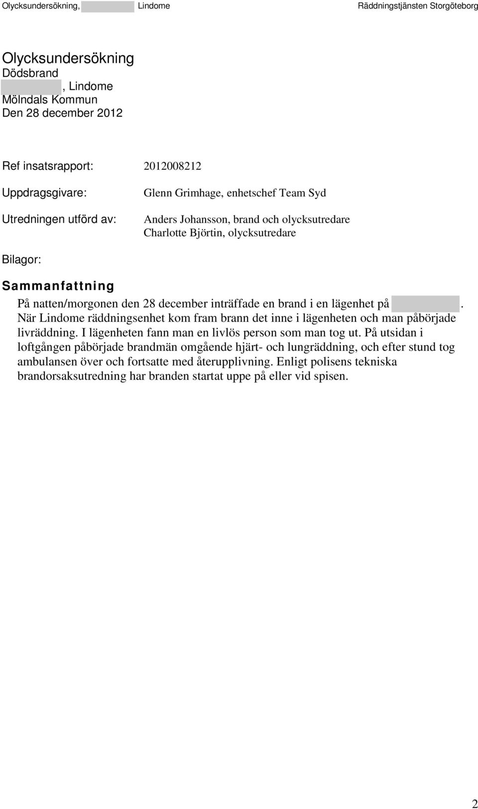 När Lindome räddningsenhet kom fram brann det inne i lägenheten och man påbörjade livräddning. I lägenheten fann man en livlös person som man tog ut.