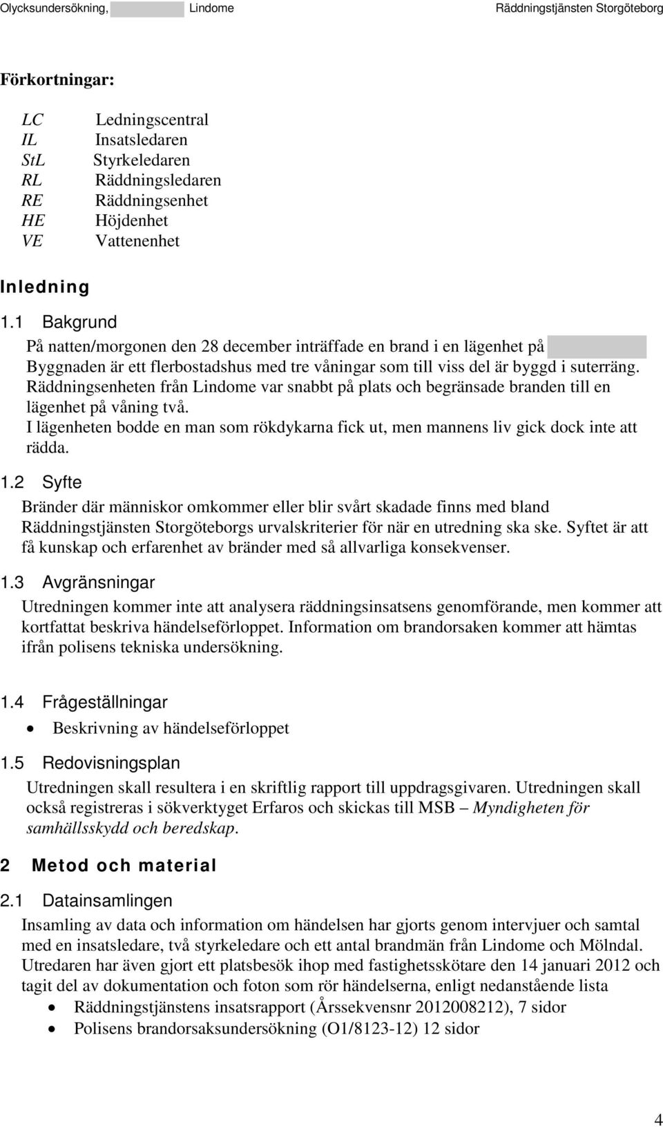 Räddningsenheten från Lindome var snabbt på plats och begränsade branden till en lägenhet på våning två. I lägenheten bodde en man som rökdykarna fick ut, men mannens liv gick dock inte att rädda. 1.