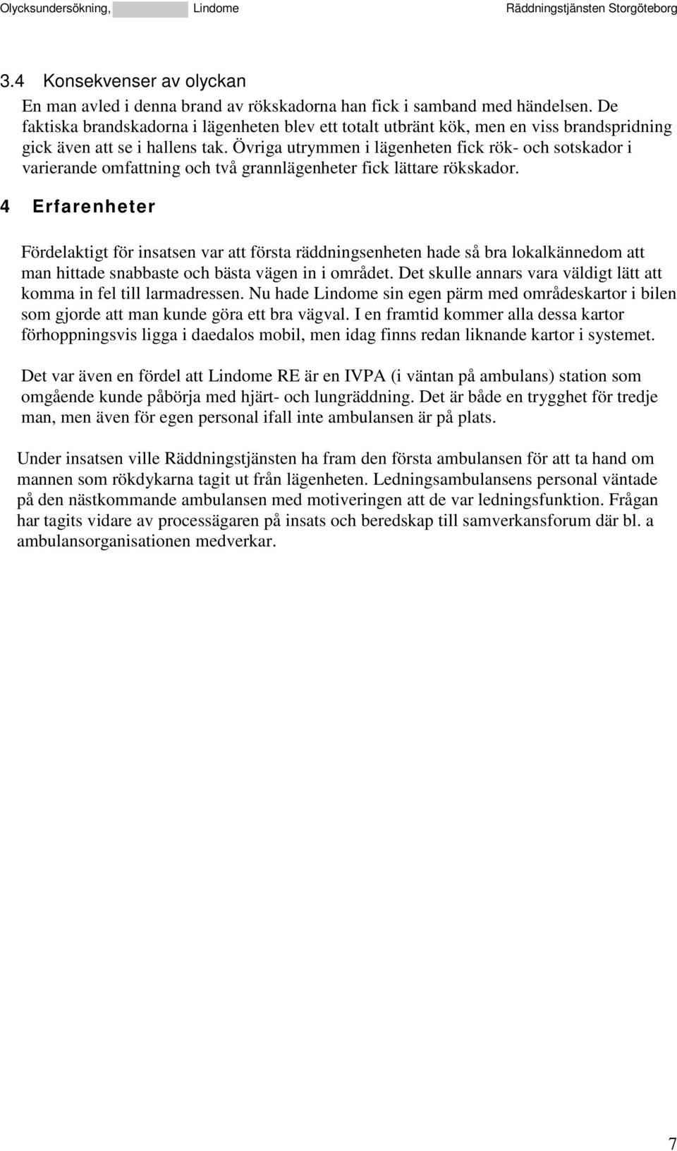 Övriga utrymmen i lägenheten fick rök- och sotskador i varierande omfattning och två grannlägenheter fick lättare rökskador.