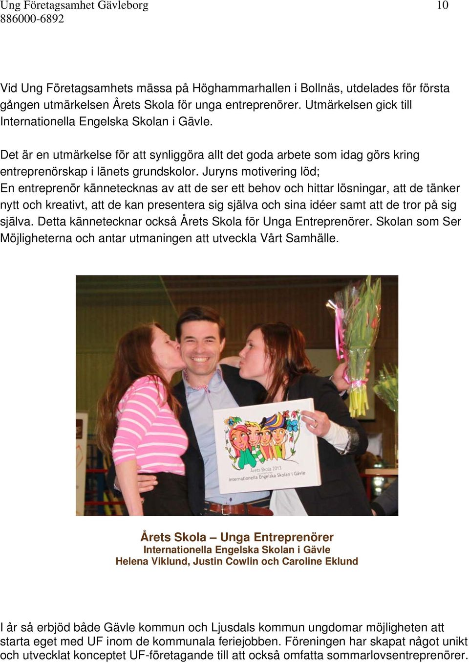 Juryns motivering löd; En entreprenör kännetecknas av att de ser ett behov och hittar lösningar, att de tänker nytt och kreativt, att de kan presentera sig själva och sina idéer samt att de tror på