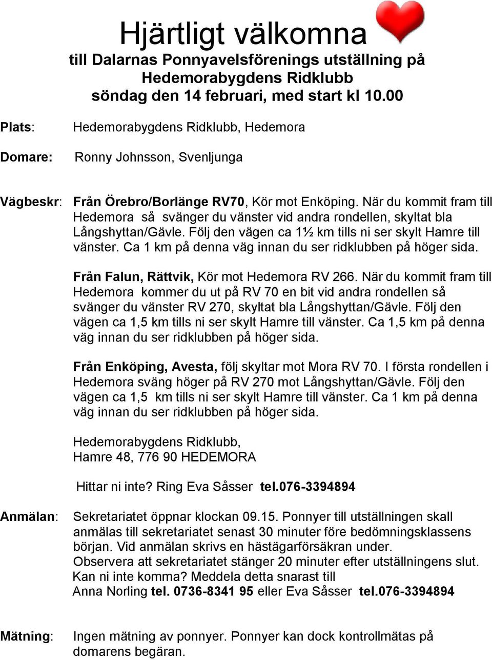 När du kommit fram till Hedemora så svänger du vänster vid andra rondellen, skyltat bla Långshyttan/Gävle. Följ den vägen ca 1½ km tills ni ser skylt Hamre till vänster.