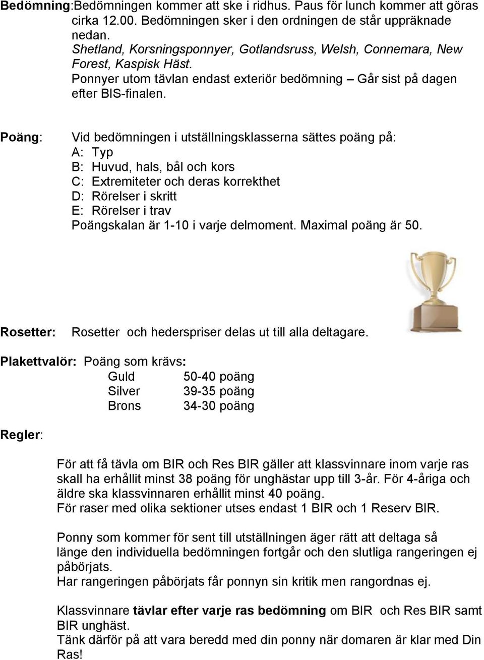 Poäng: Vid bedömningen i utställningsklasserna sättes poäng på: A: Typ B: Huvud, hals, bål och kors C: Extremiteter och deras korrekthet D: Rörelser i skritt E: Rörelser i trav Poängskalan är 1-10 i