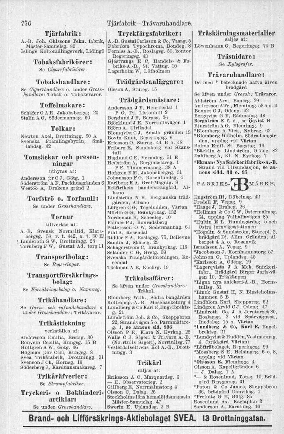 10 Lagerholm W, Löfholmen Tobakshandlare: Trädgårdsanläggare : Se Oiqarrhandlare o. under Gross- Olsson A, Slureg. 15 handlare: Tobak o. Tobaksvaror. To1felmakare: Schäfer A R, Jakobsbergsg.