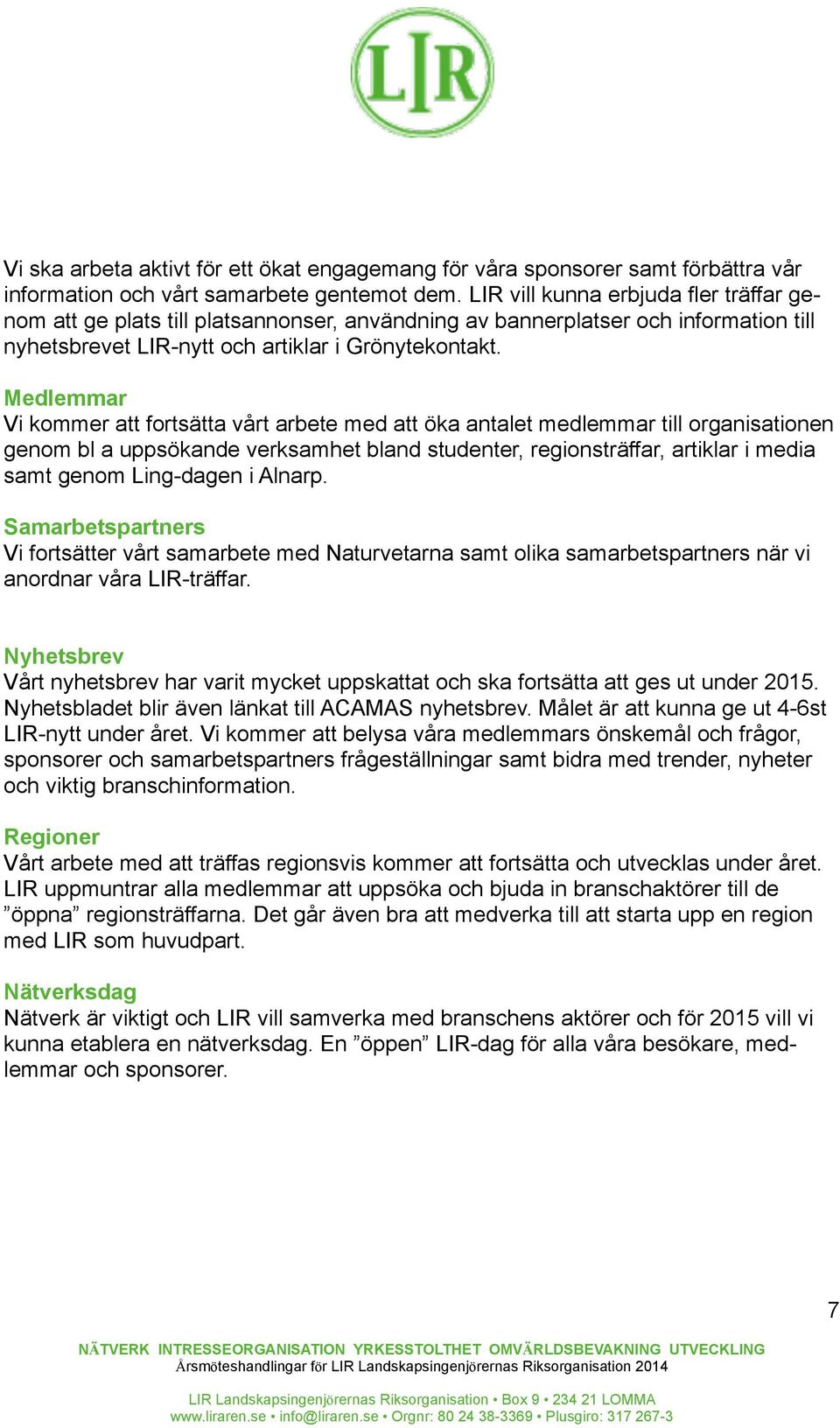 Medlemmar Vi kommer att fortsätta vårt arbete med att öka antalet medlemmar till organisationen genom bl a uppsökande verksamhet bland studenter, regionsträffar, artiklar i media samt genom