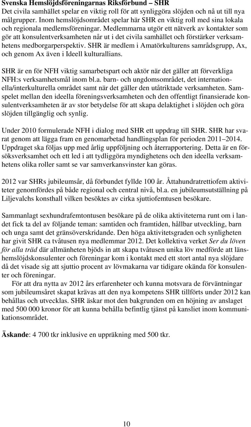 Medlemmarna utgör ett nätverk av kontakter som gör att konsulentverksamheten når ut i det civila samhället och förstärker verksamhetens medborgarperspektiv.