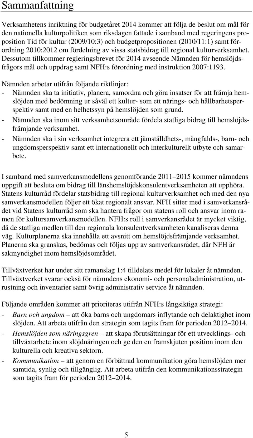 Dessutom tillkommer regleringsbrevet för 2014 avseende Nämnden för hemslöjdsfrågors mål och uppdrag samt NFH:s förordning med instruktion 2007:1193.