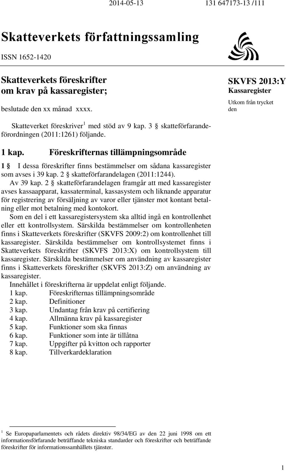 Föreskrifternas tillämpningsområde 1 I dessa föreskrifter finns bestämmelser om sådana kassaregister som avses i 39 kap. 2 skatteförfarandelagen (2011:1244). Av 39 kap.