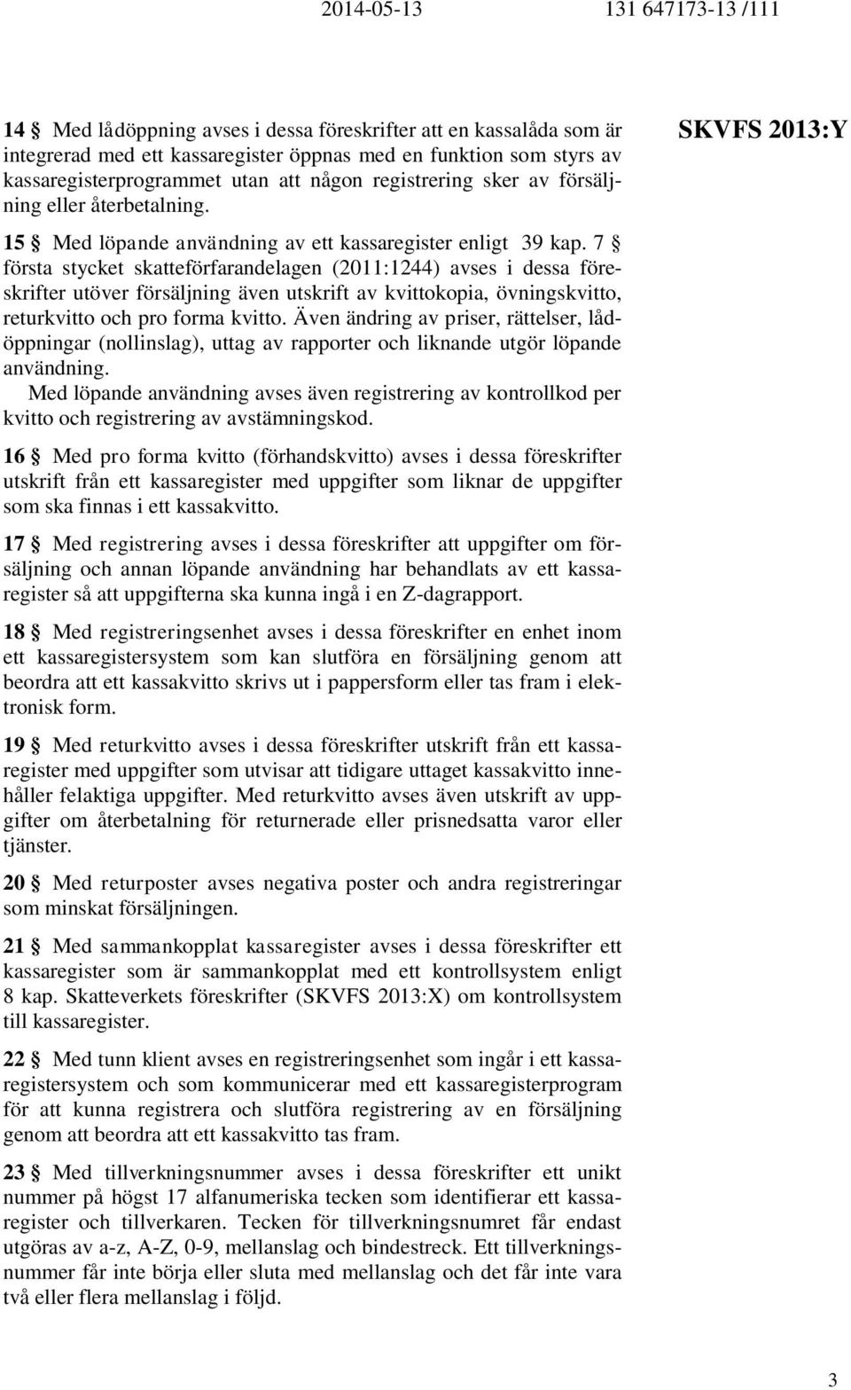 7 första stycket skatteförfarandelagen (2011:1244) avses i dessa föreskrifter utöver försäljning även utskrift av kvittokopia, övningskvitto, returkvitto och pro forma kvitto.